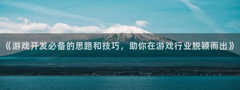沐鸣2登录测试：《游戏开发必备的思路和技巧，助你在游戏行业脱颖而出》