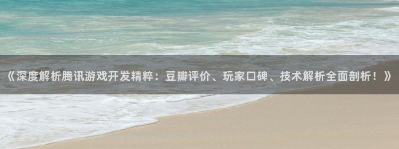 沐鸣娱乐2：《深度解析腾讯游戏开发精粹：豆瓣评价、玩家口碑、技术解析全面剖析！》