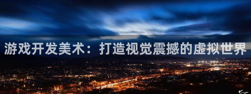 沐鸣娱乐2官方网站：游戏开发美术：打造视觉震撼的虚拟世界