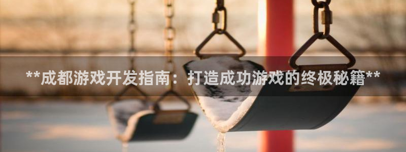 沐鸣2官网：**成都游戏开发指南：打造成功游戏的终极秘籍**