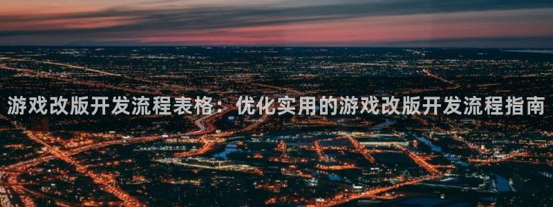 沐鸣2娱乐登录测速：游戏改版开发流程表格：优化实用的游戏改版开发流程指南