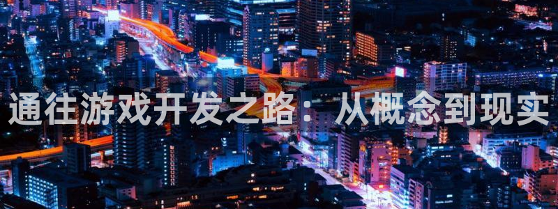 沐鸣2代理酋27337：通往游戏开发之路：从概念到现实