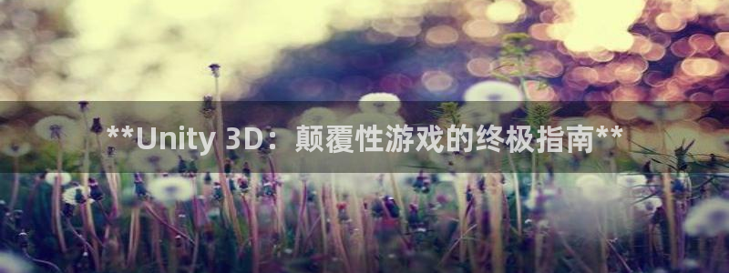 沐鸣2选 37OO735：**Unity 3D：颠覆性游戏的终极指南**