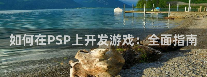 沐鸣2平台开户：如何在PSP上开发游戏：全面指南